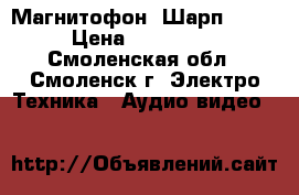 Магнитофон “Шарп 777“ › Цена ­ 130 000 - Смоленская обл., Смоленск г. Электро-Техника » Аудио-видео   